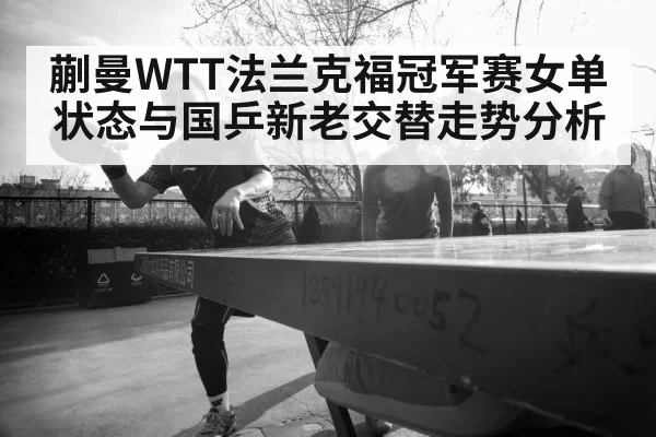 蒯曼WTT法兰克福冠军赛女单状态与国乒新老交替走势分析